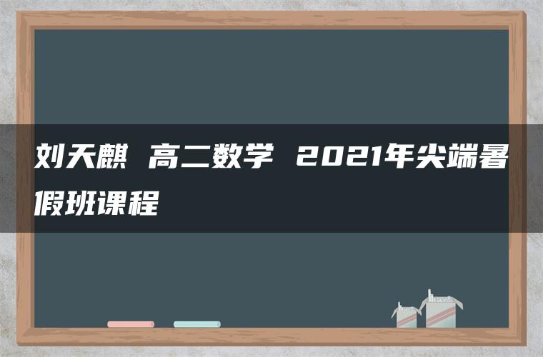 刘天麒 高二数学 2021年尖端暑假班课程