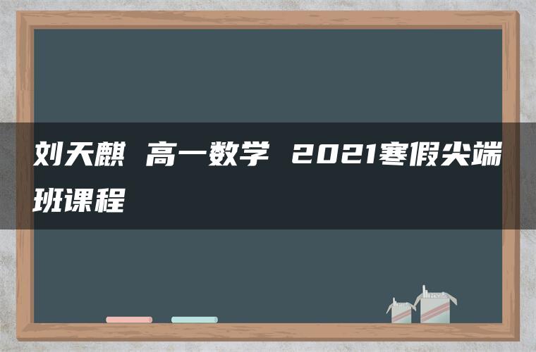 刘天麒 高一数学 2021寒假尖端班课程