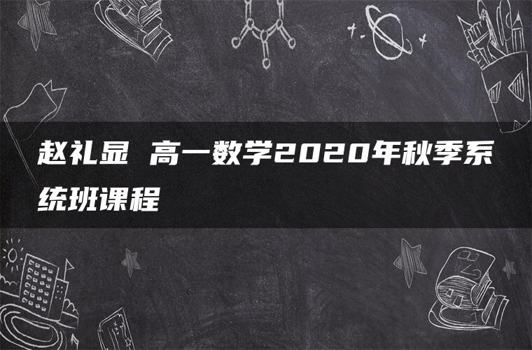 赵礼显 高一数学2020年秋季系统班课程