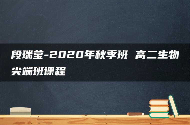 段瑞莹-2020年秋季班 高二生物尖端班课程