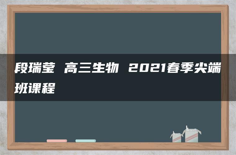 段瑞莹 高三生物 2021春季尖端班课程