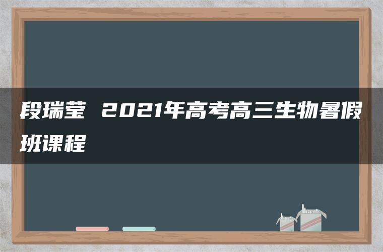 段瑞莹 2021年高考高三生物暑假班课程