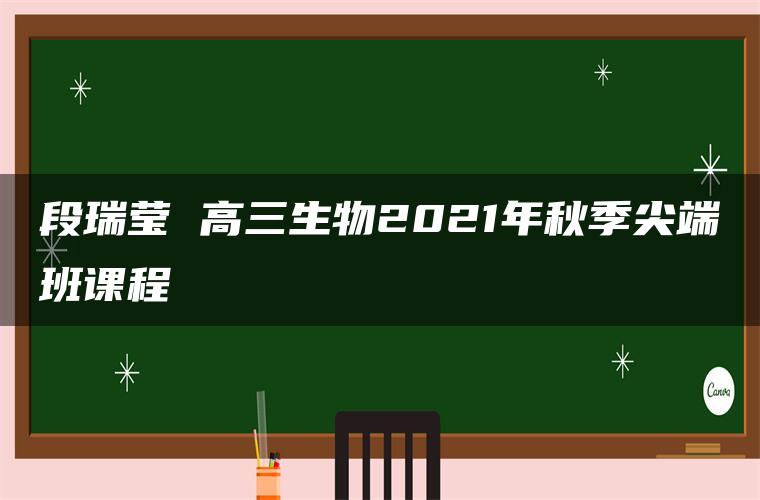 段瑞莹 高三生物2021年秋季尖端班课程