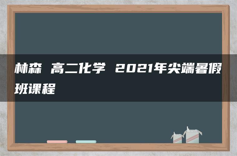 林森 高二化学 2021年尖端暑假班课程