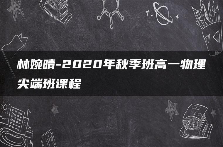 林婉晴-2020年秋季班高一物理尖端班课程