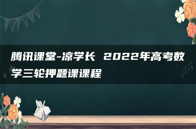 腾讯课堂-凉学长 2022年高考数学三轮押题课课程