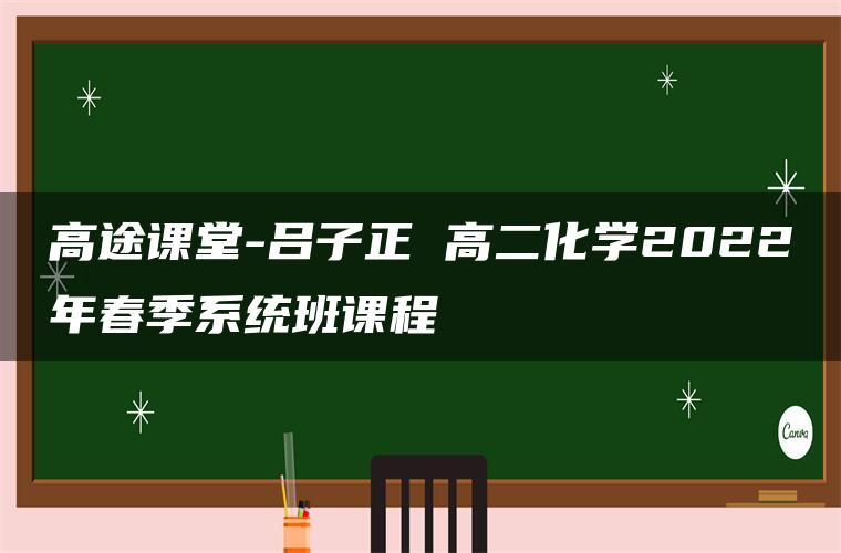 高途课堂-吕子正 高二化学2022年春季系统班课程