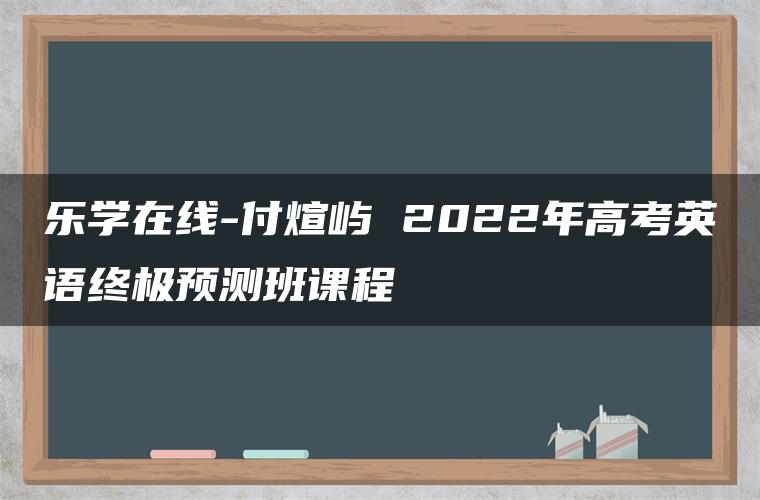 乐学在线-付煊屿 2022年高考英语终极预测班课程