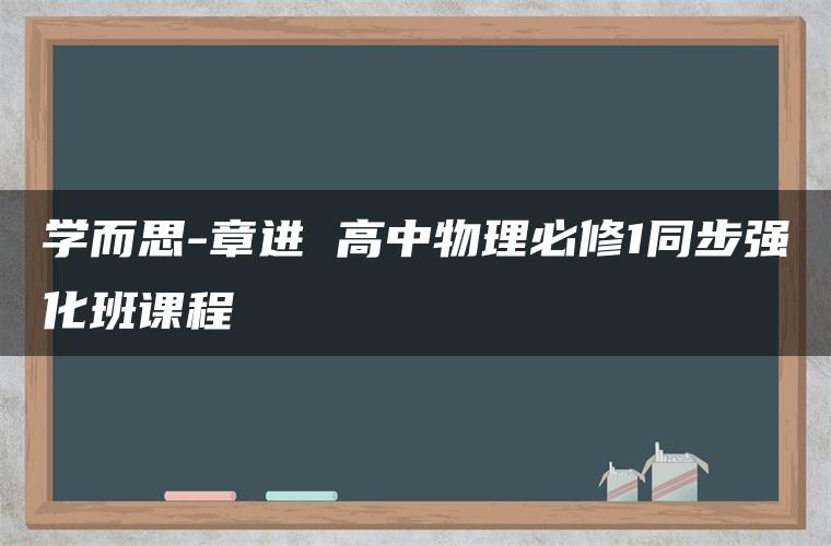 学而思-章进 高中物理必修1同步强化班课程