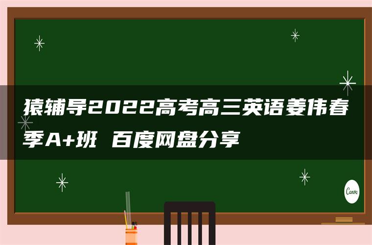 猿辅导2022高考高三英语姜伟春季A+班 百度网盘分享