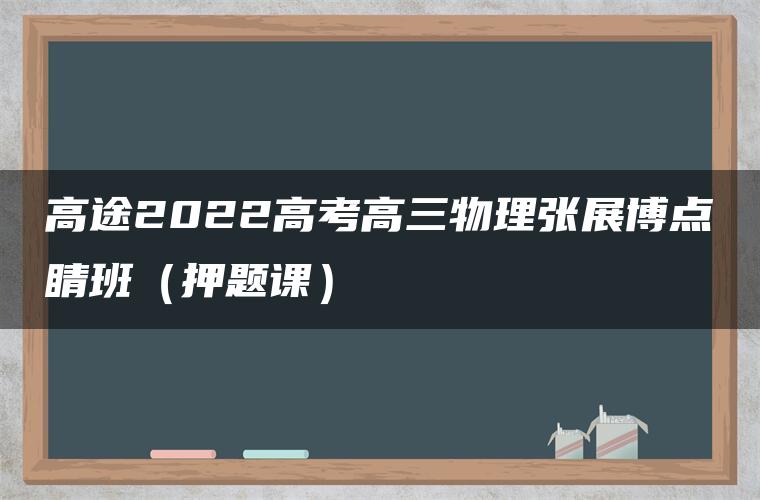 高途2022高考高三物理张展博点睛班（押题课）