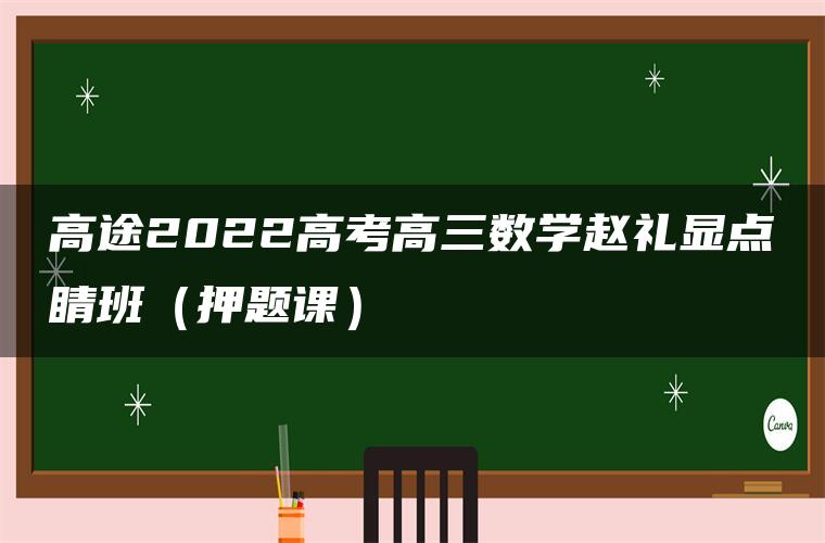 高途2022高考高三数学赵礼显点睛班（押题课）
