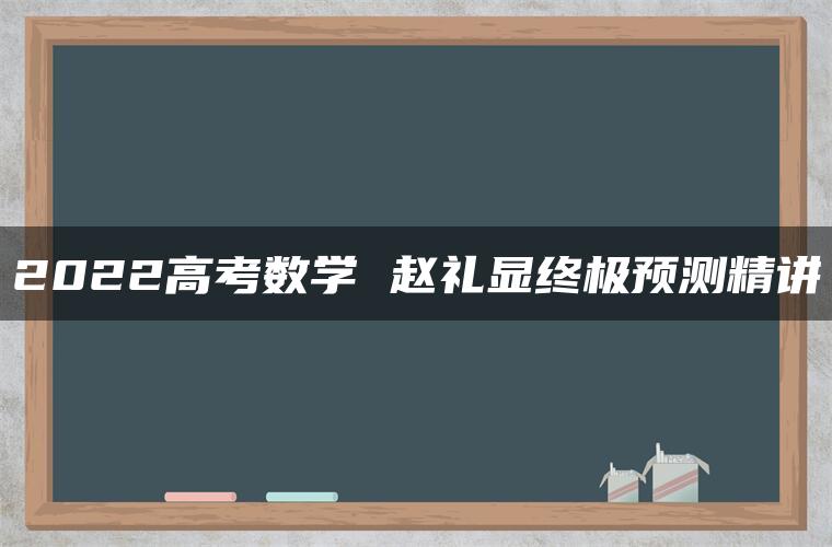 2022高考数学 赵礼显终极预测精讲