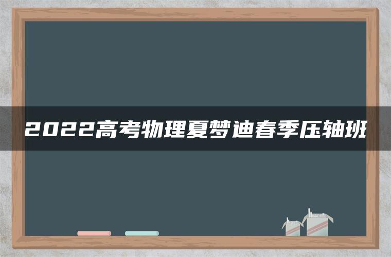 2022高考物理夏梦迪春季压轴班