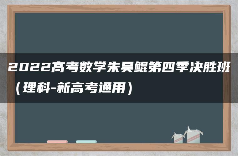 2022高考数学朱昊鲲第四季决胜班（理科-新高考通用）