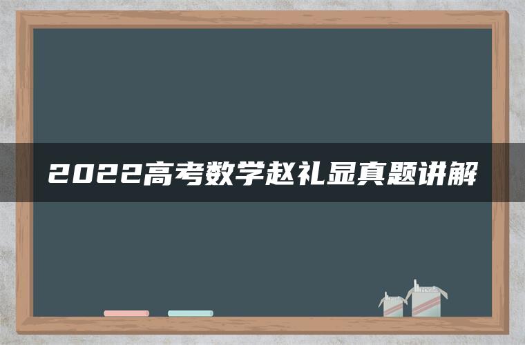 2022高考数学赵礼显真题讲解