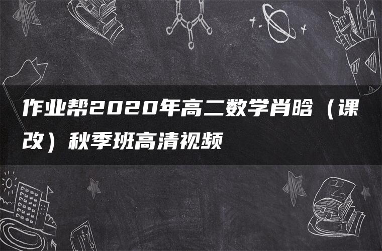 作业帮2020年高二数学肖晗（课改）秋季班高清视频