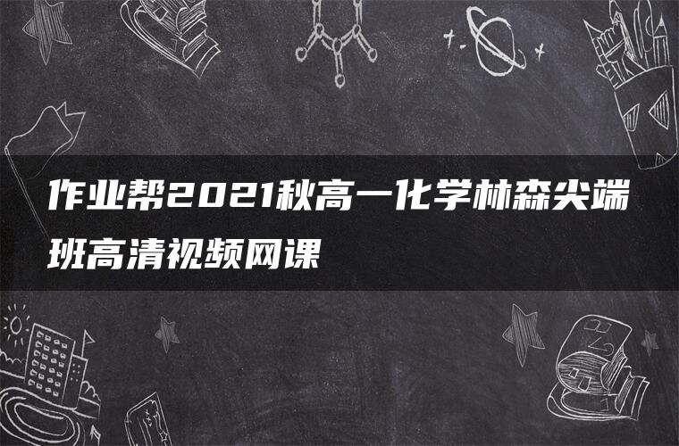 作业帮2021秋高一化学林森尖端班高清视频网课