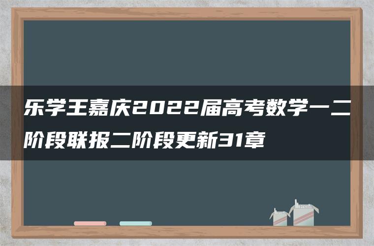 乐学王嘉庆2022届高考数学一二阶段联报二阶段更新31章