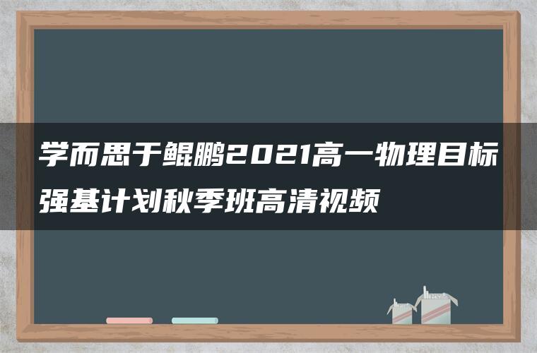 学而思于鲲鹏2021高一物理目标强基计划秋季班高清视频