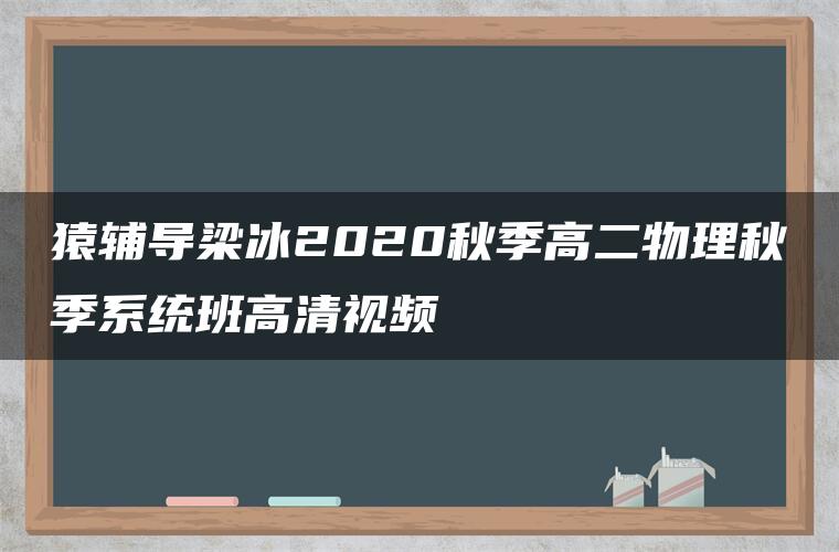 猿辅导梁冰2020秋季高二物理秋季系统班高清视频