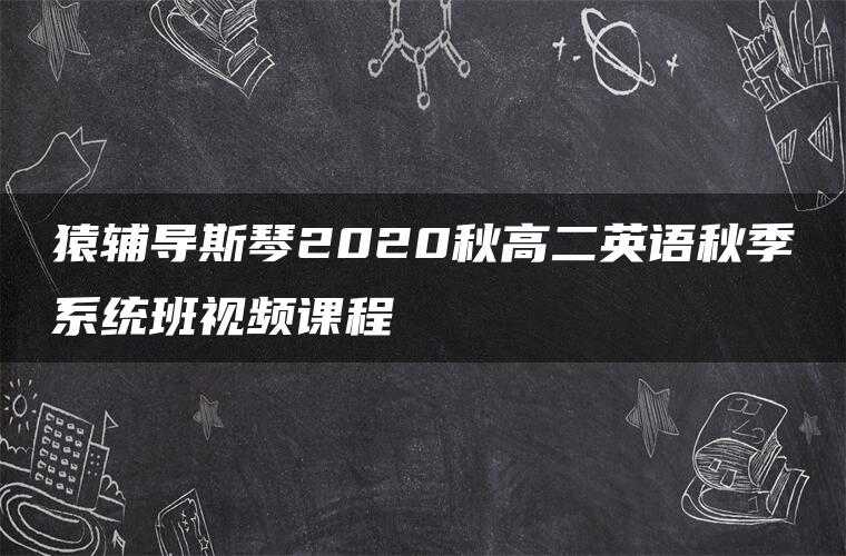 猿辅导斯琴2020秋高二英语秋季系统班视频课程