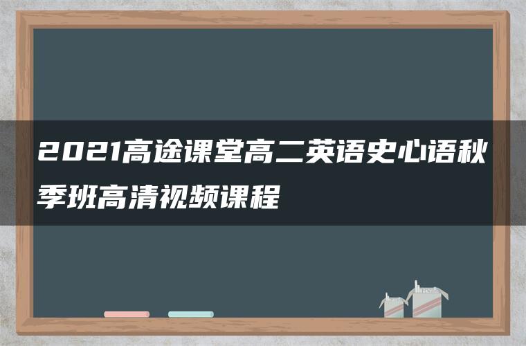 2021高途课堂高二英语史心语秋季班高清视频课程