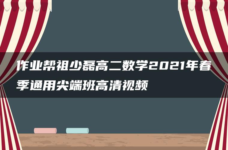 作业帮祖少磊高二数学2021年春季通用尖端班高清视频