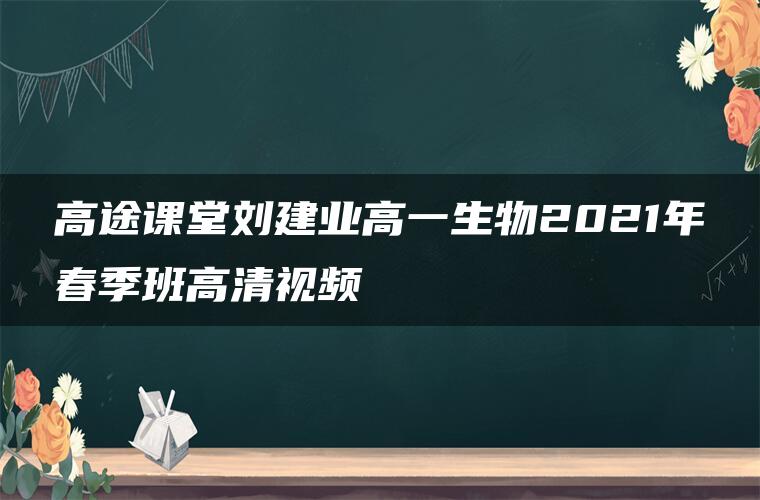 高途课堂刘建业高一生物2021年春季班高清视频