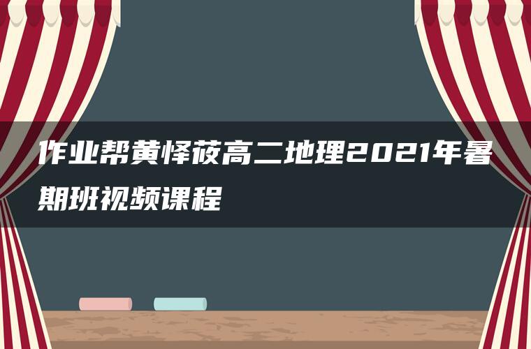 作业帮黄怿莜高二地理2021年暑期班视频课程