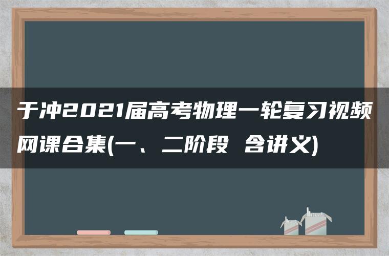 于冲2021届高考物理一轮复习视频网课合集(一、二阶段 含讲义)