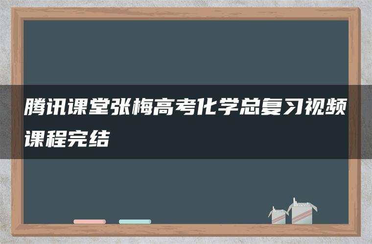 腾讯课堂张梅高考化学总复习视频课程完结