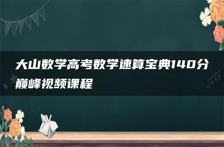 大山数学高考数学速算宝典140分巅峰视频课程