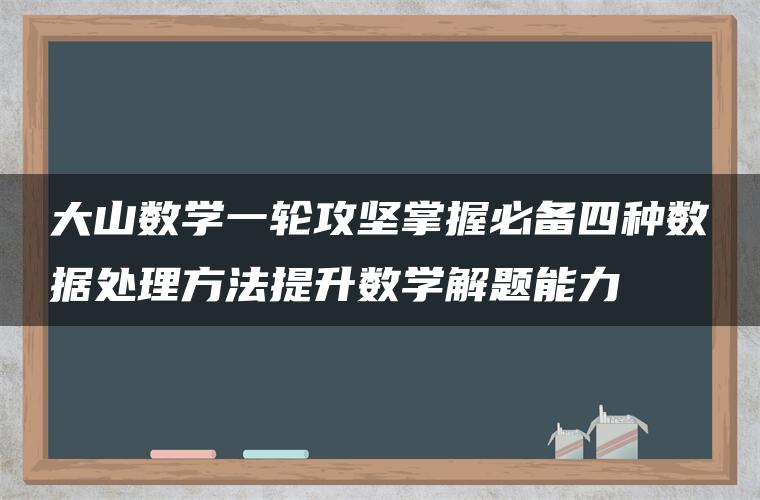 大山数学一轮攻坚掌握必备四种数据处理方法提升数学解题能力