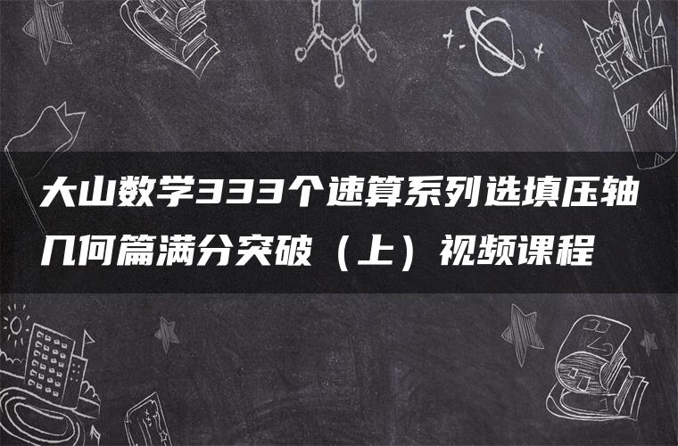 大山数学333个速算系列选填压轴几何篇满分突破（上）视频课程