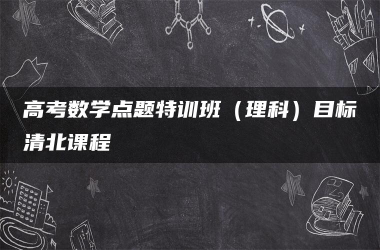 高考数学点题特训班（理科）目标清北课程