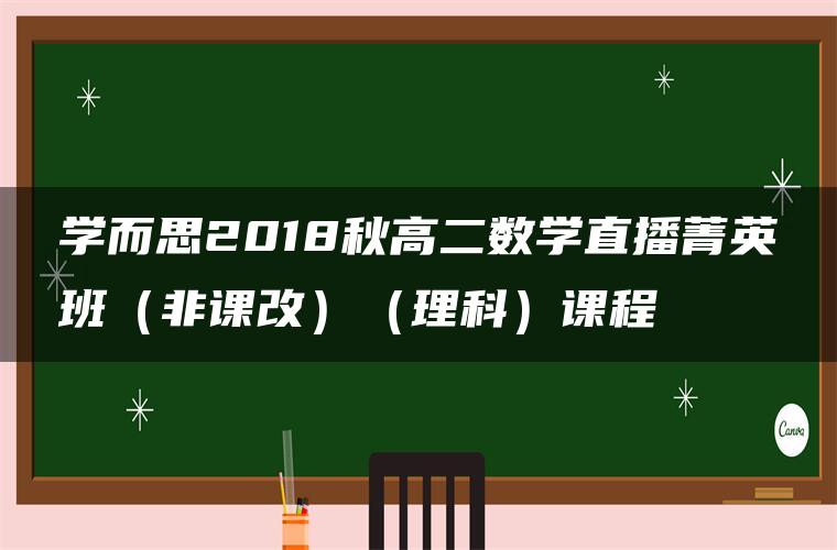 学而思2018秋高二数学直播菁英班（非课改）（理科）课程