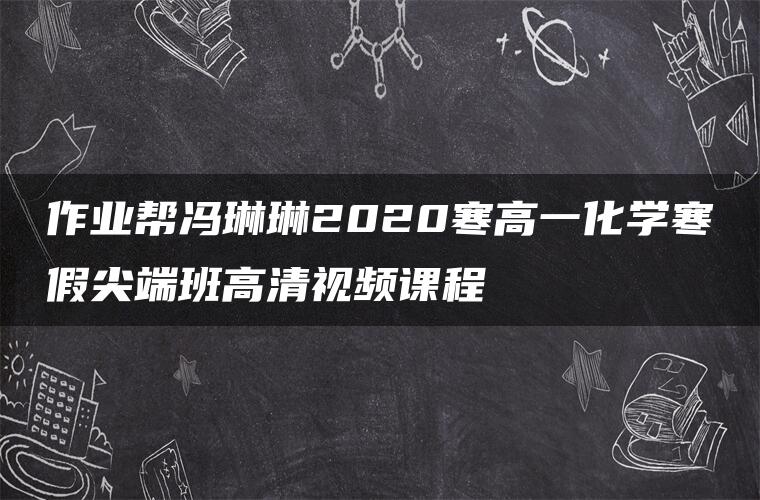 作业帮冯琳琳2020寒高一化学寒假尖端班高清视频课程