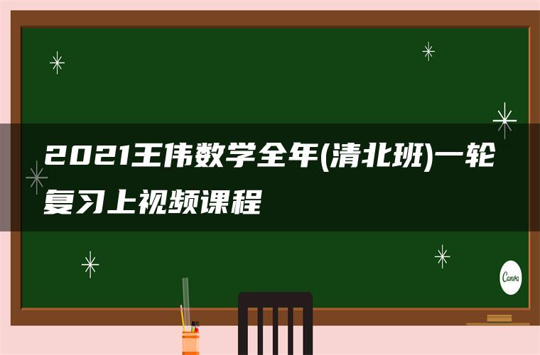 2021王伟数学全年(清北班)一轮复习上视频课程