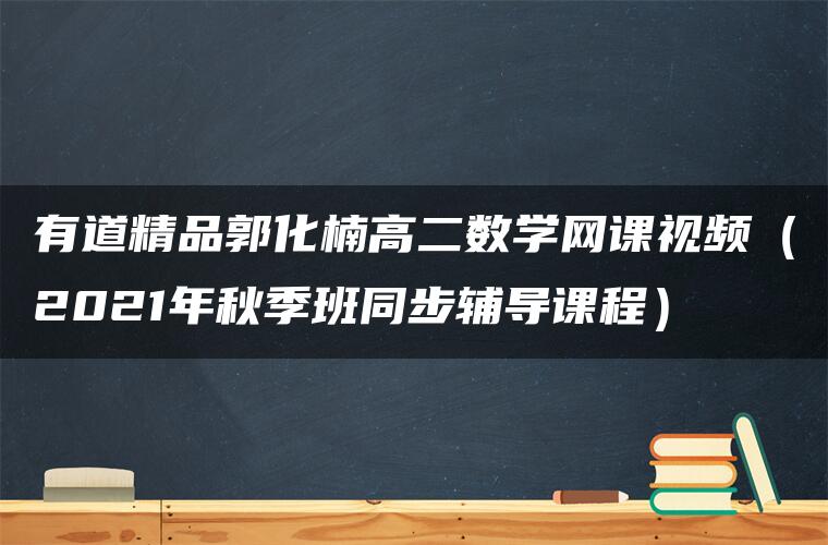 有道精品郭化楠高二数学网课视频（2021年秋季班同步辅导课程）