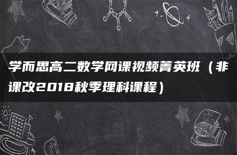 学而思高二数学网课视频菁英班（非课改2018秋季理科课程）