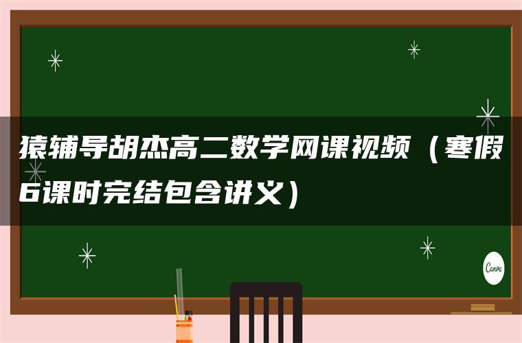 猿辅导胡杰高二数学网课视频（寒假6课时完结包含讲义）