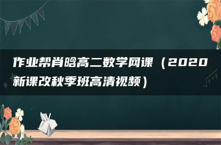 作业帮肖晗高二数学网课（2020新课改秋季班高清视频）