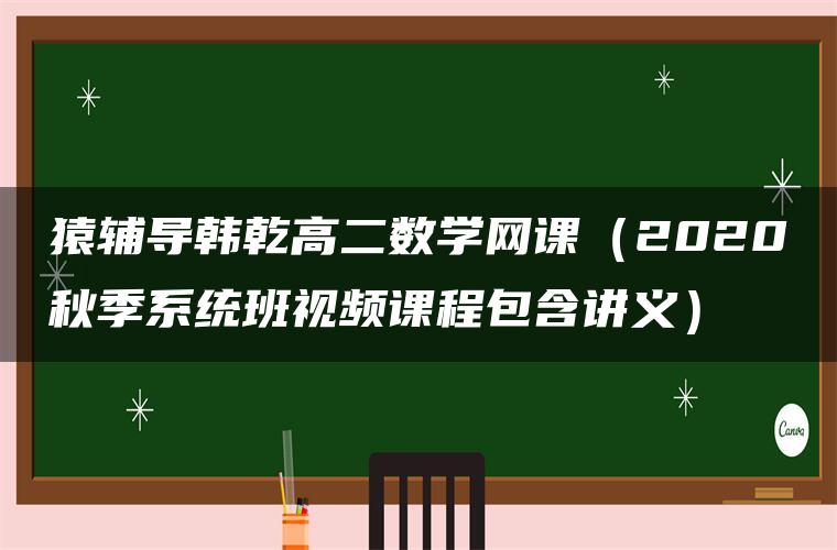 猿辅导韩乾高二数学网课（2020秋季系统班视频课程包含讲义）