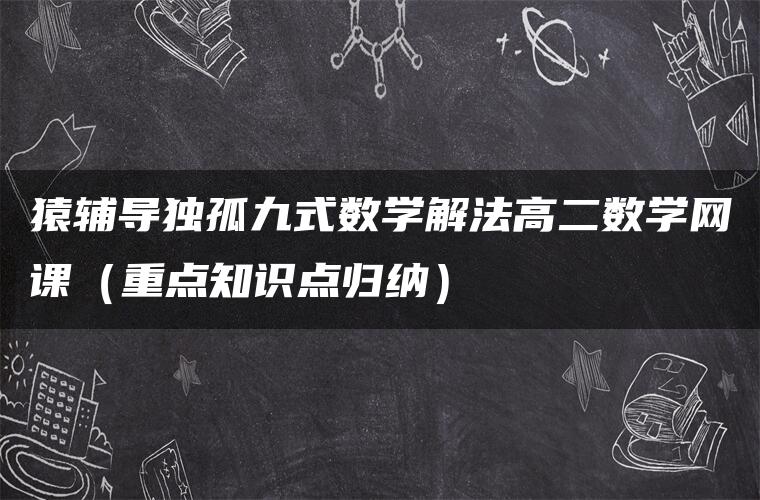 猿辅导独孤九式数学解法高二数学网课（重点知识点归纳）