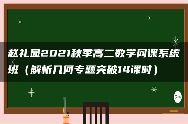 赵礼显2021秋季高二数学网课系统班（解析几何专题突破14课时）