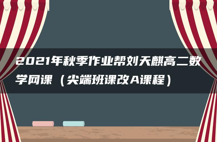 2021年秋季作业帮刘天麒高二数学网课（尖端班课改A课程）