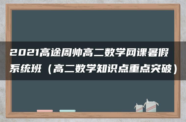 2021高途周帅高二数学网课暑假系统班（高二数学知识点重点突破）