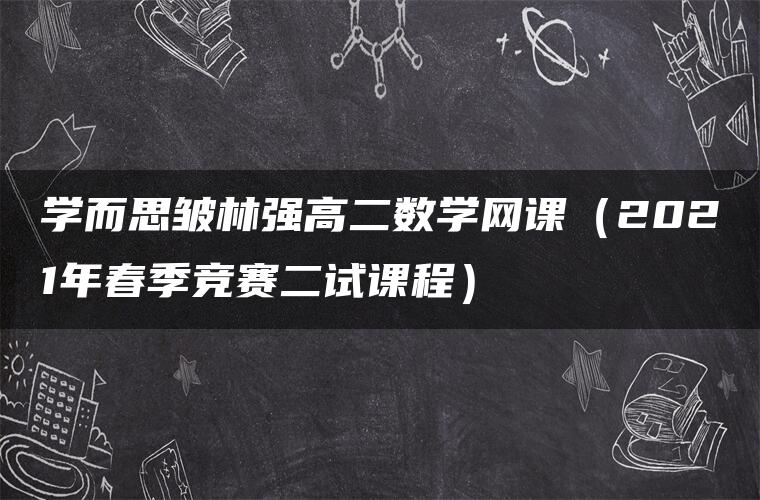 学而思皱林强高二数学网课（2021年春季竞赛二试课程）