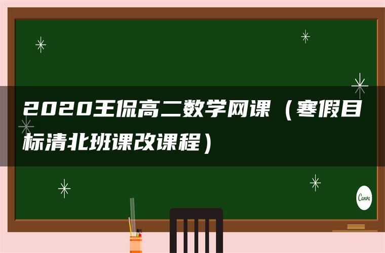 2020王侃高二数学网课（寒假目标清北班课改课程）